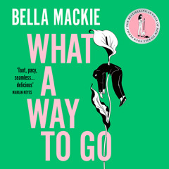 What A Way To Go, By Bella Mackie, Read by Kimberley Capero, Gabrielle Glaister and Colin Mace