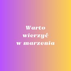Warto wierzyć w marzenia (Własny tekst)