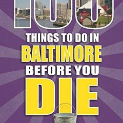 ACCESS EPUB KINDLE PDF EBOOK 100 Things to Do in Baltimore Before You Die (100 Things