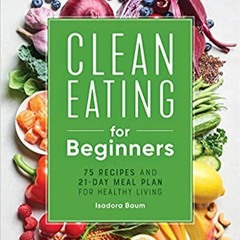 [Ebook]^^ Clean Eating for Beginners: 75 Recipes and 21-Day Meal Plan for Healthy Living (PDFKindle)