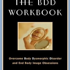 ^Pdf^ The BDD Workbook: Overcome Body Dysmorphic Disorder and End Body Image Obsessions (A New