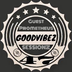 GoodvibeZ SessionZ 47 GUEST DJ Prometheus