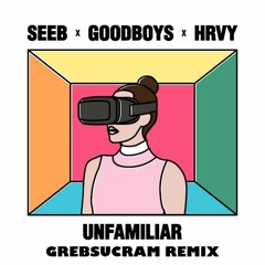 Unfamiliar Feat. Goodboys & HRVY (Grebsucram Remix)