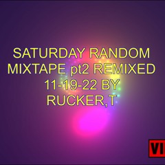 SATURDAY RANDOM MIXTAPE Pt2 REMIXED 11 - 19 - 22 BY....RUCKER,T