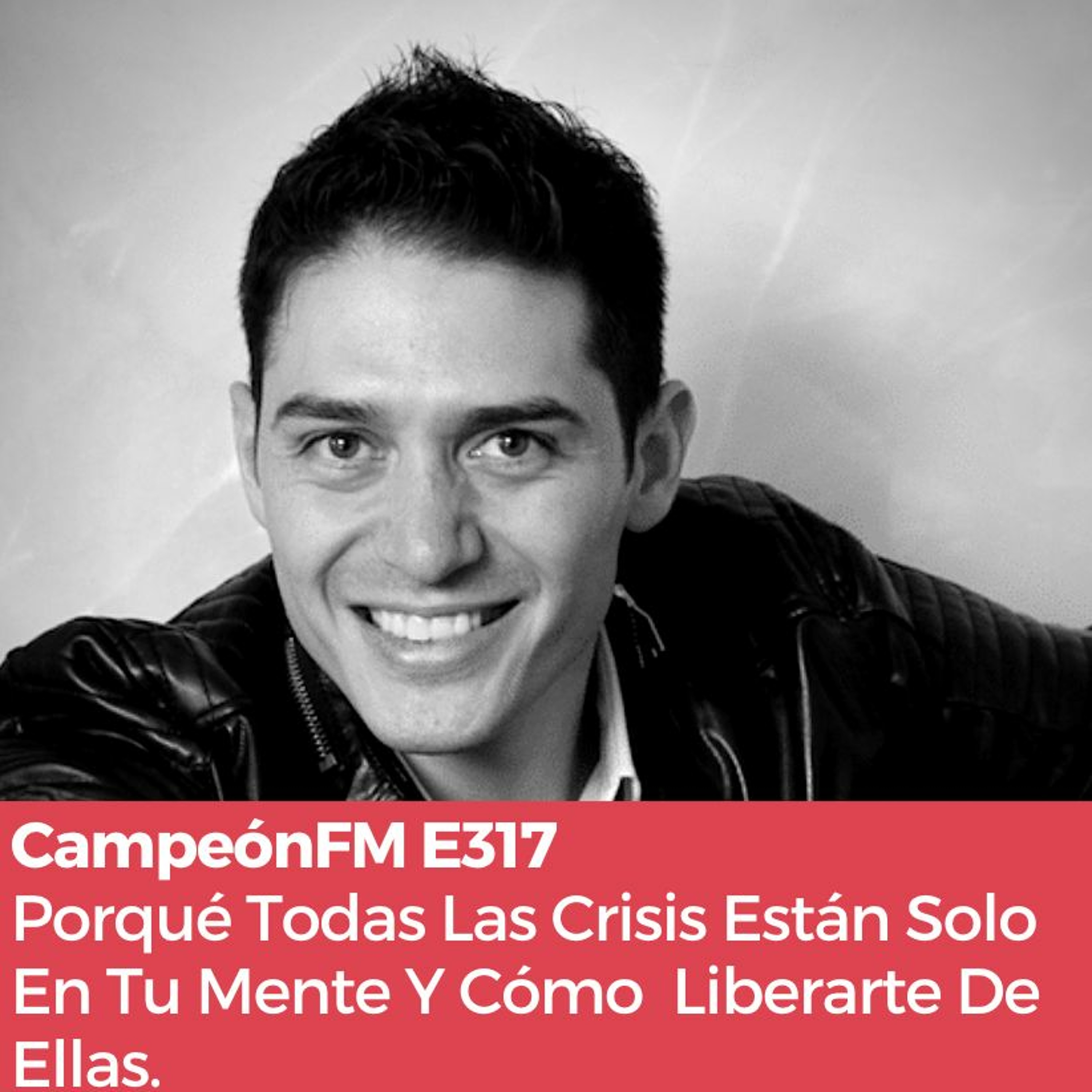 Episodio 317 Porqué Todas Las Crisis Están Solo En Tu Mente Y Cómo  Liberarte De Ellas. episode artwork