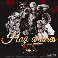 Hay Amores Que Matan Remix - Bayron Fire ft. Bayriton, Nicko OG, Balbi El Chamako, Jairo Vera