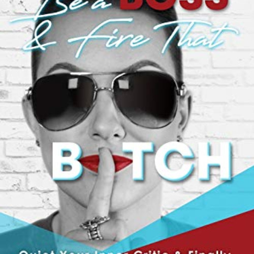 DOWNLOAD KINDLE 🖋️ Be a Boss & Fire That B*tch: Quiet Your Inner Critic & Finally Be