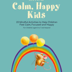 FREE PDF 💜 Calm, Happy Kids: 23 Mindful Activities to Help Children Feel Calm, Focus