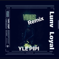 [Lunv Loyal  -  VIRUS](REMIX) - YLE PIPI