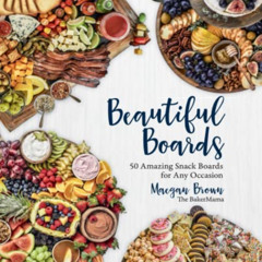 [Get] EBOOK 🎯 Beautiful Boards: 50 Amazing Snack Boards for Any Occasion by  Maegan