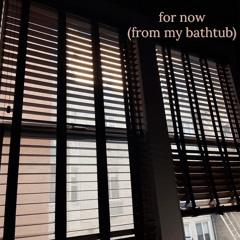 for now (from my bathtub)