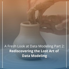 A Fresh Look at Data Modeling Part 2: Rediscovering the Lost Art of Data Modeling - Audio Blog