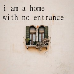 I Am A Home With No Entrance