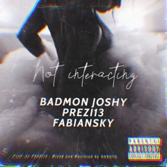 Badmon Joshy X PREZI13 X Fabiansky - Not Interacting (Prod. By Prezi13)