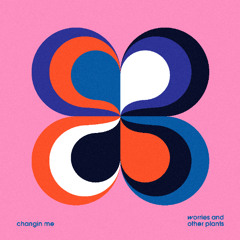 Worries And Other Plants - Changin Me