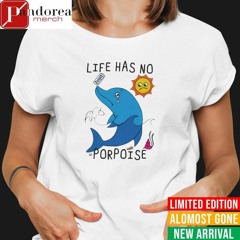 Life has no porpoise zoloft shirt