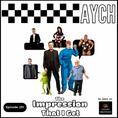 Episode 251 - The Impression That I Get: AYCH Edition!