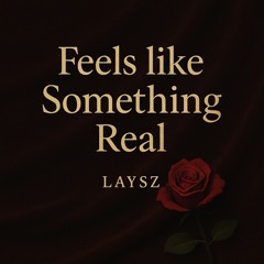Feels Like Something Real