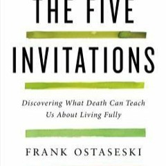 The Five Invitations: Discovering What Death Can Teach Us About Living Fully by Frank Ostaseski