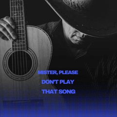 Mister, Please Don’t Play That Song