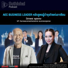 Suthichai Podcast  AEC Business Leader หลักสูตรผู้นำธุรกิจแห่งอาเซียน