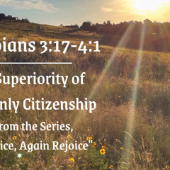 The Superiority of Heavenly Citizenship Philippians 3:17-4:1 June 22, 2025