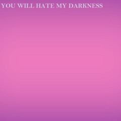 You Will Hate My Darkness
