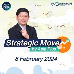Strategic Move by Asia Plus วันที่ 8 กุมภาพันธ์ 2567