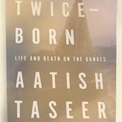 FREE EBOOK 💖 The Twice-Born: Life and Death on the Ganges by  Aatish Taseer PDF EBOO