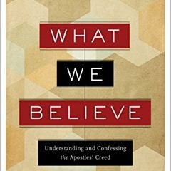 [Access] EBOOK 📄 What We Believe: Understanding and Confessing the Apostles' Creed b