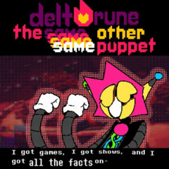 I got games, I got shows, and I got all the facts on- - [Deltarune; 4Same Other Puppet]