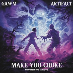 GAWM x ARTIFACT - MAKE YOU CHOKE (MURDER WE WROTE)