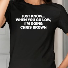 Just Know When You Go Low I’m Going Chris Brown T-Shirt