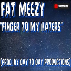 FAT MEEZY "FINGER TO MY HATERS" (PROD. BY DAY TO DAY PRODUCTIONS)