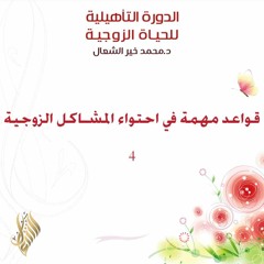 قواعد مهمة في احتواء المشاكل الزوجية 4 - د. محمد خير الشعال