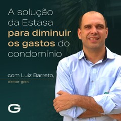A solução da Estasa para diminuir os gastos do condomínio com Luiz Barreto, diretor-geral