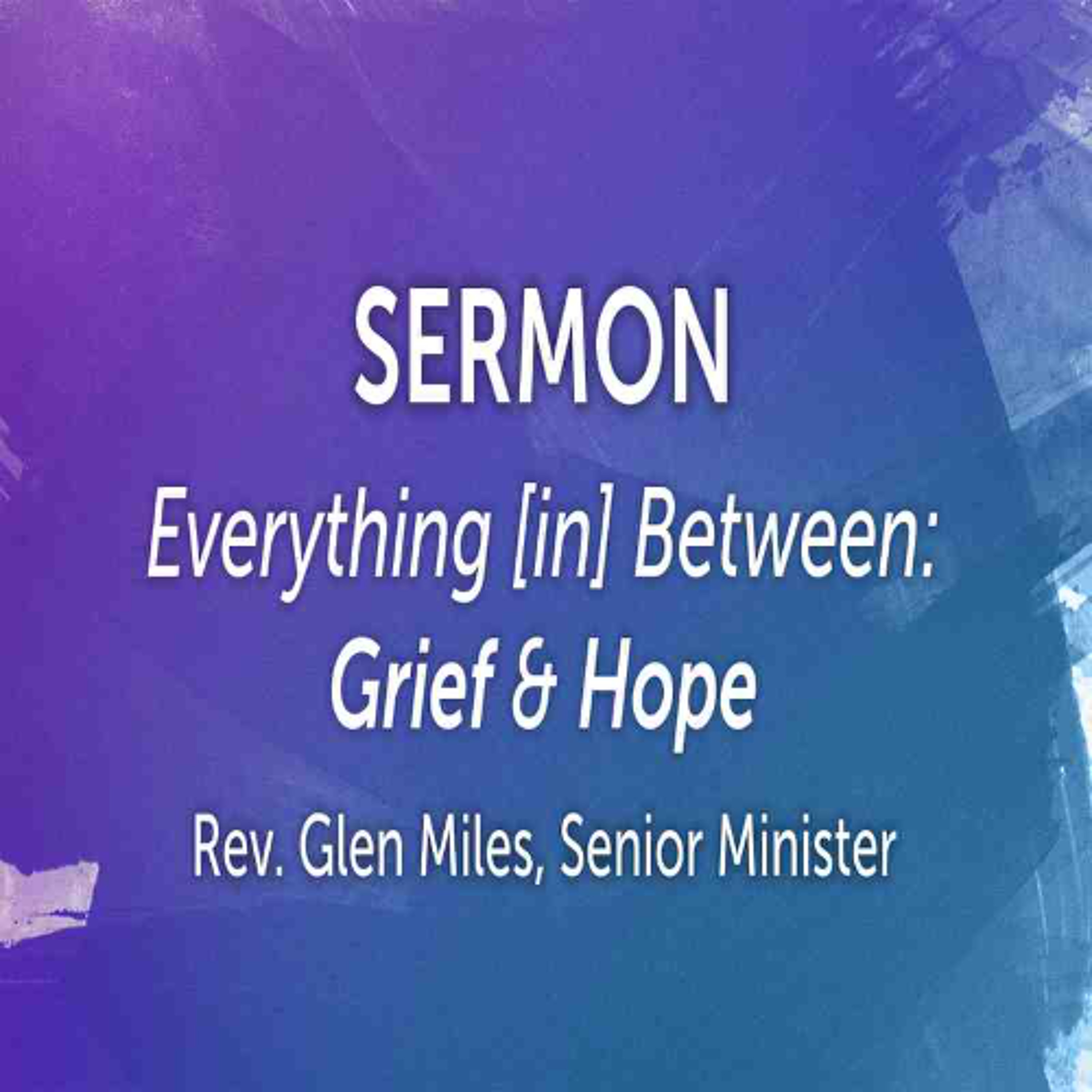 First Community Church, 04.20.25 Easter Rev. Glen Miles- Sermon, Everything in Between- Grief & Hope