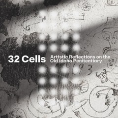 32 Cells: Artistic Reflections on the Old Idaho Penitentiary