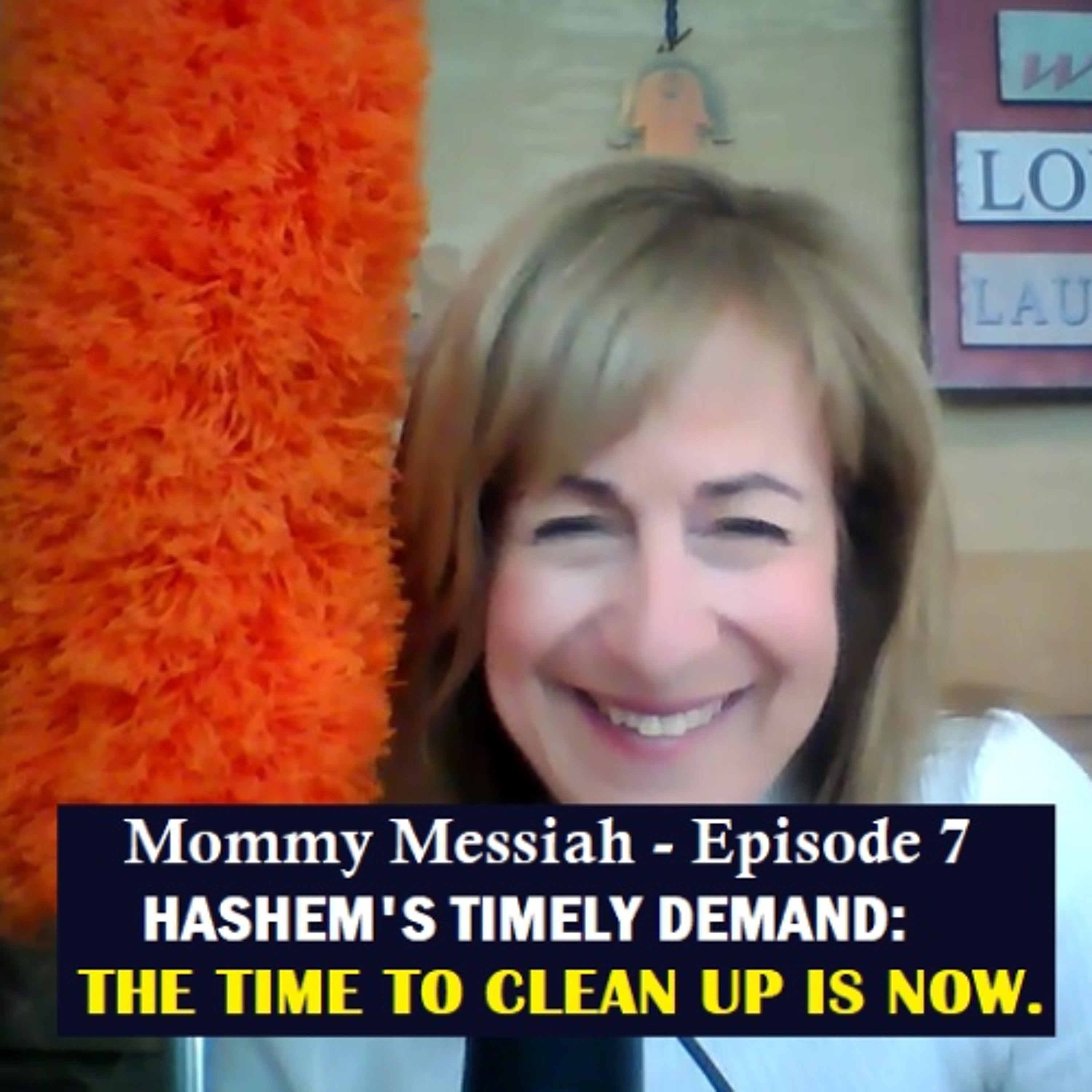 Mommy Messiah Saves the World Episode 7 – HASHEM’S TIMELY DEMAND: THE TIME TO CLEAN UP IS NOW. episode artwork