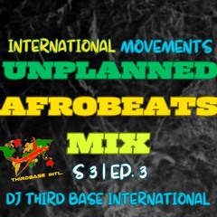 INTERNATIONAL MOVEMENTS "UNPLANNED AFROBEATS MIX"| S3,EP.3 | DJ THIRD BASE INTERNATIONAL