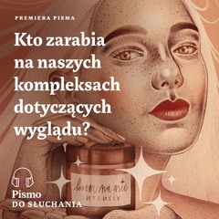 Premiera Pisma. Kto zarabia na naszych kompleksach dotyczących wyglądu?