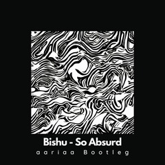 Bishu - So Absurd (aariaa Bootleg)