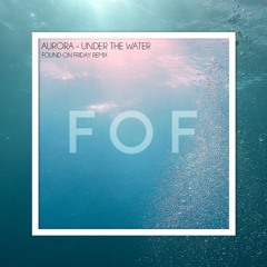 Aurora - Under the Water (Found on Friday Remix)