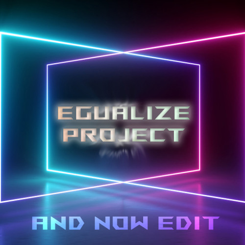 EGUALIZE PROJECT - And Now [Edit 2021 / Final]