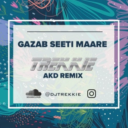 GAZAB SEETI MAARE (TREKKIE AKD REMIX)