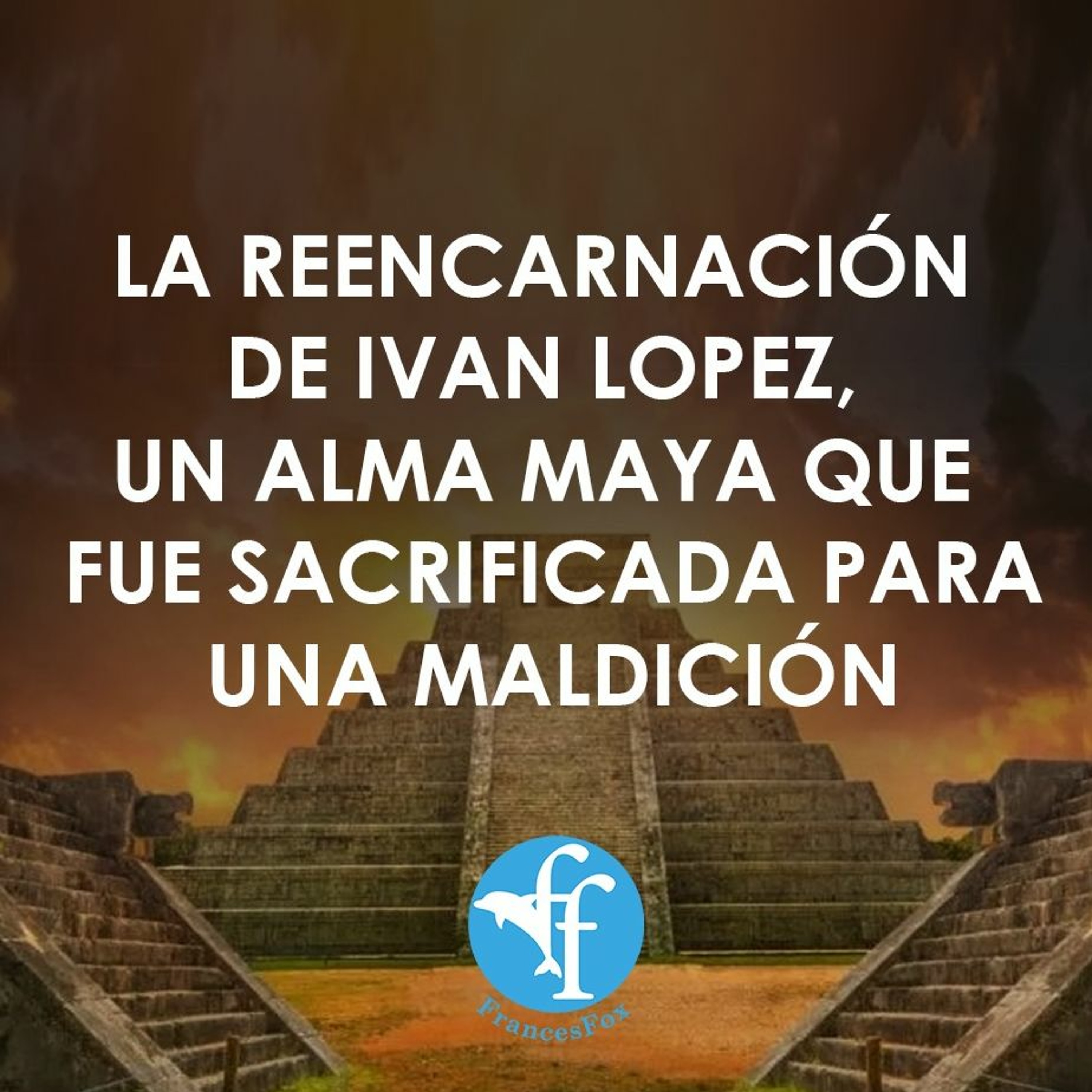 ¿LO SACRIFICARON LOS MAYAS?….La reencarnación de Ivan Lopez