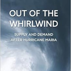 [READ] PDF 💝 Out of the Whirlwind: Supply and Demand after Hurricane Maria by Philip