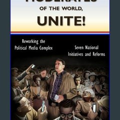 [Ebook] 🌟 Moderates of the World, Unite!: Reworking the Political Media Complex Pdf Ebook