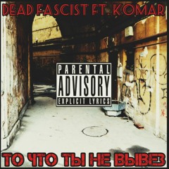 Dead Fascist - То что ты не вывез (ft. KoMaR).mp3