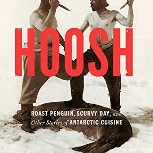 View [EBOOK EPUB KINDLE PDF] Hoosh: Roast Penguin, Scurvy Day, and Other Stories of Antarctic Cuisin